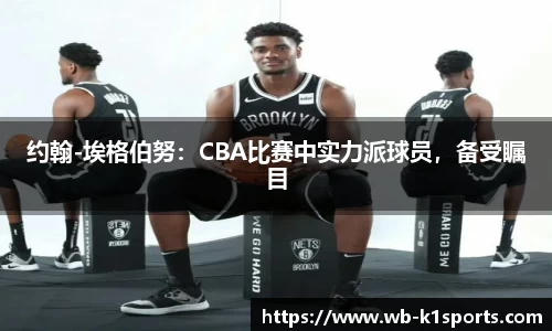 约翰-埃格伯努：CBA比赛中实力派球员，备受瞩目