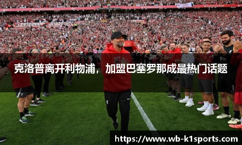 克洛普离开利物浦，加盟巴塞罗那成最热门话题