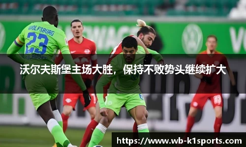 沃尔夫斯堡主场大胜，保持不败势头继续扩大