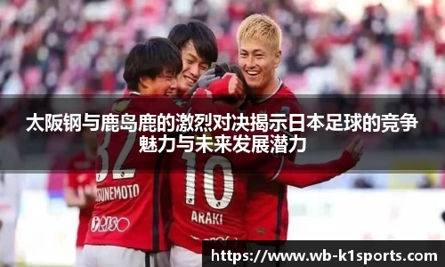 太阪钢与鹿岛鹿的激烈对决揭示日本足球的竞争魅力与未来发展潜力