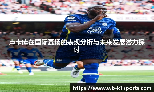 卢卡库在国际赛场的表现分析与未来发展潜力探讨