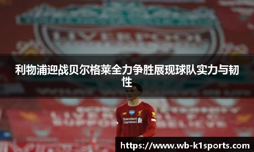 利物浦迎战贝尔格莱全力争胜展现球队实力与韧性