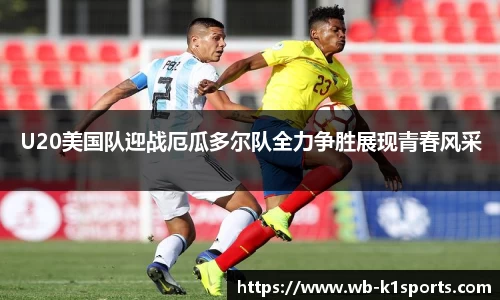 U20美国队迎战厄瓜多尔队全力争胜展现青春风采