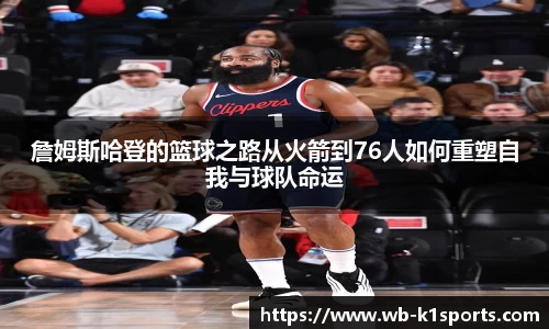 詹姆斯哈登的篮球之路从火箭到76人如何重塑自我与球队命运