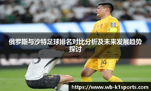 俄罗斯与沙特足球排名对比分析及未来发展趋势探讨
