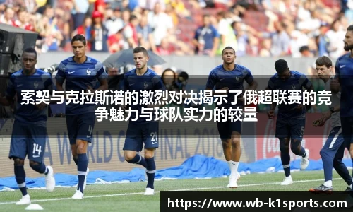 索契与克拉斯诺的激烈对决揭示了俄超联赛的竞争魅力与球队实力的较量