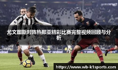 尤文图斯对阵热那亚精彩比赛完整视频回顾与分析