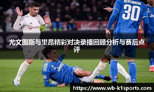 尤文图斯与里昂精彩对决录播回顾分析与赛后点评