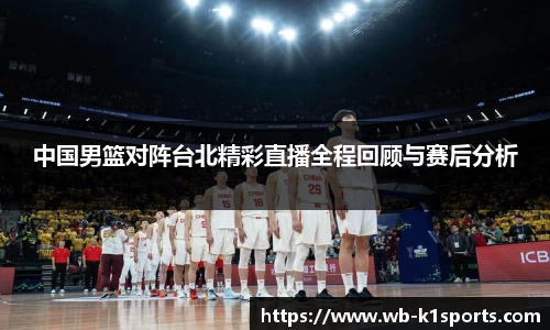 中国男篮对阵台北精彩直播全程回顾与赛后分析