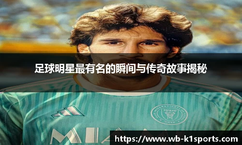 足球明星最有名的瞬间与传奇故事揭秘